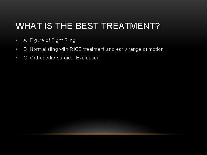 WHAT IS THE BEST TREATMENT? • A. Figure of Eight Sling • B. Normal