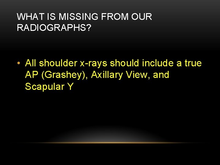 WHAT IS MISSING FROM OUR RADIOGRAPHS? • All shoulder x-rays should include a true