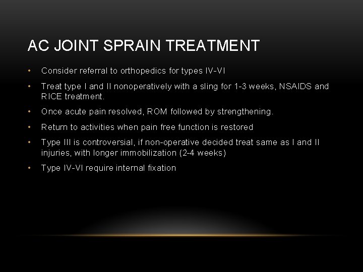 AC JOINT SPRAIN TREATMENT • Consider referral to orthopedics for types IV-VI • Treat