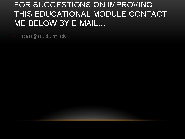 FOR SUGGESTIONS ON IMPROVING THIS EDUCATIONAL MODULE CONTACT ME BELOW BY E-MAIL… • scass@salud.