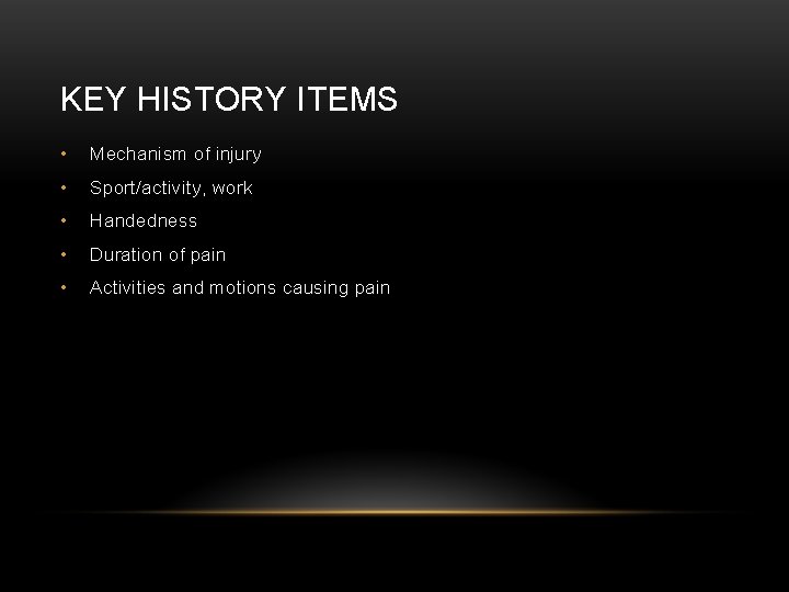 KEY HISTORY ITEMS • Mechanism of injury • Sport/activity, work • Handedness • Duration