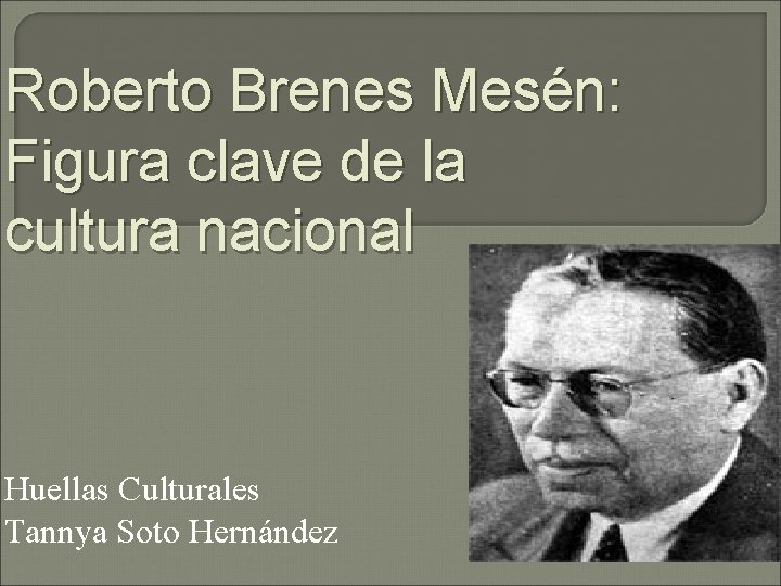 Roberto Brenes Mesén: Figura clave de la cultura nacional Huellas Culturales Tannya Soto Hernández