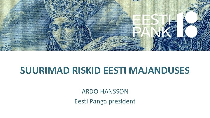 SUURIMAD RISKID EESTI MAJANDUSES ARDO HANSSON Eesti Panga president 