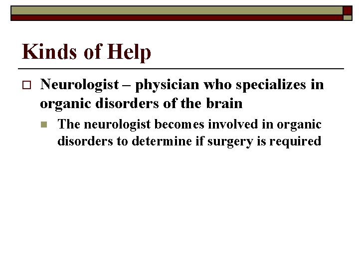 Kinds of Help o Neurologist – physician who specializes in organic disorders of the