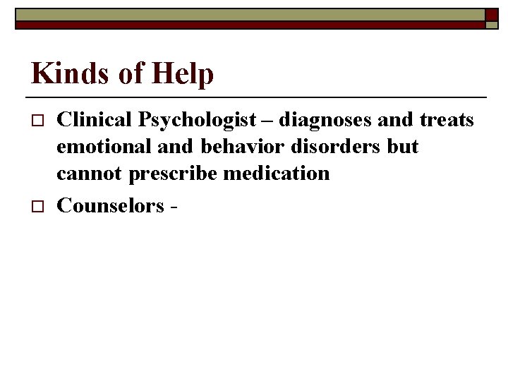 Kinds of Help o o Clinical Psychologist – diagnoses and treats emotional and behavior