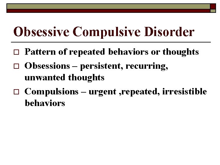 Obsessive Compulsive Disorder o o o Pattern of repeated behaviors or thoughts Obsessions –