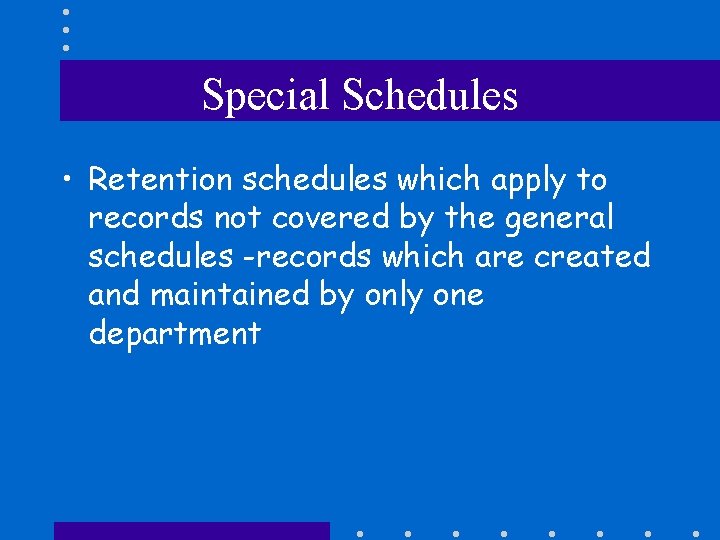 Special Schedules • Retention schedules which apply to records not covered by the general