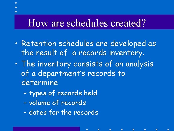 How are schedules created? • Retention schedules are developed as the result of a