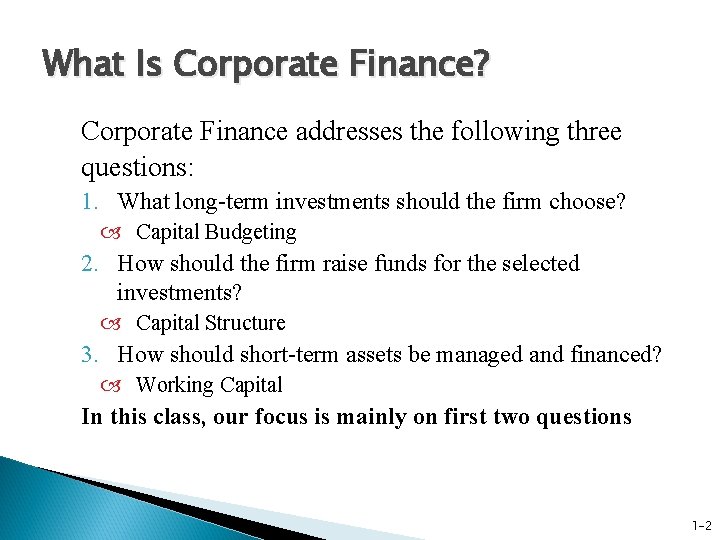 What Is Corporate Finance? Corporate Finance addresses the following three questions: 1. What long-term