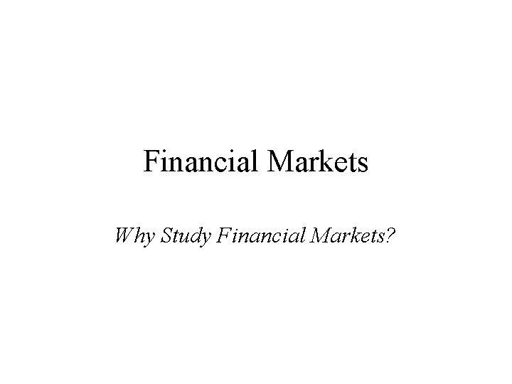 Financial Markets Why Study Financial Markets? 