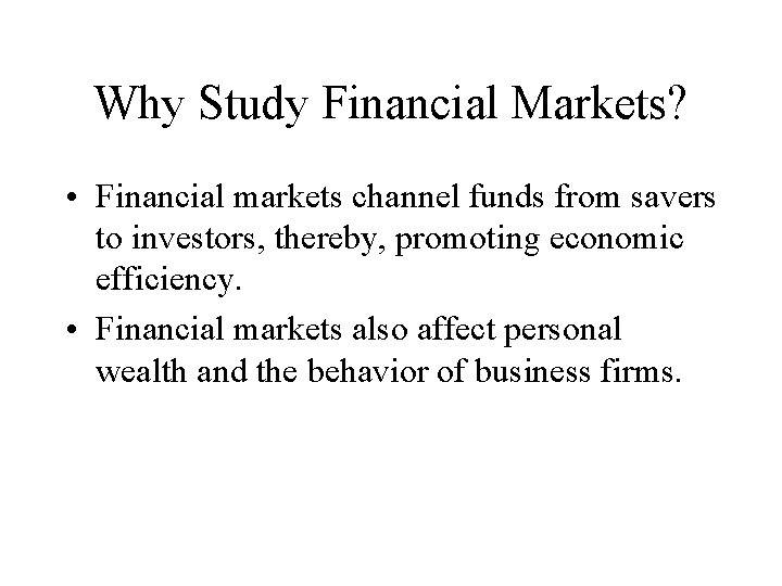 Why Study Financial Markets? • Financial markets channel funds from savers to investors, thereby,