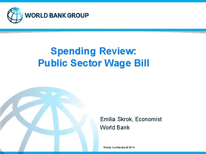 Spending Review: Public Sector Wage Bill Emilia Skrok, Economist World Bank Strictly Confidential ©