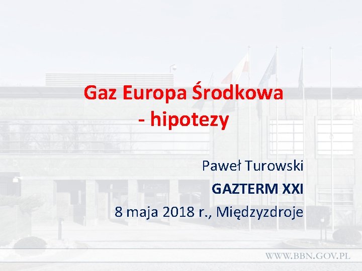 Gaz Europa Środkowa - hipotezy Paweł Turowski GAZTERM XXI 8 maja 2018 r. ,