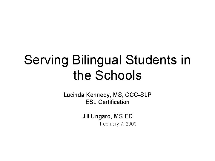 Serving Bilingual Students in the Schools Lucinda Kennedy, MS, CCC-SLP ESL Certification Jill Ungaro,