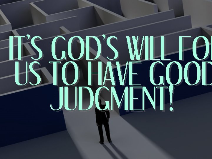IT’S GOD’S WILL FOR US TO HAVE GOOD JUDGMENT! 