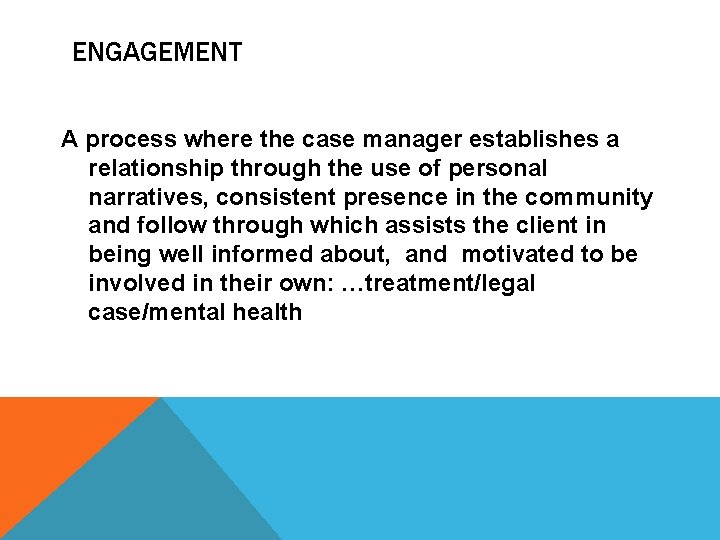 ENGAGEMENT A process where the case manager establishes a relationship through the use of