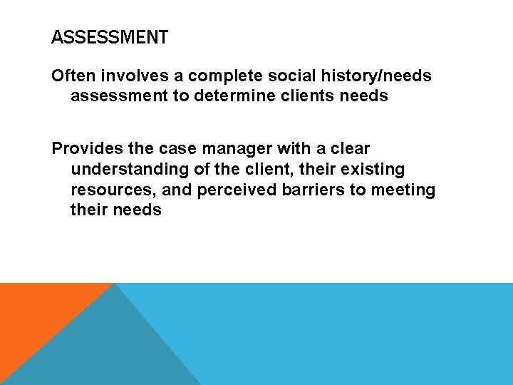 ASSESSMENT Often involves a complete social history/needs assessment to determine clients needs Provides the
