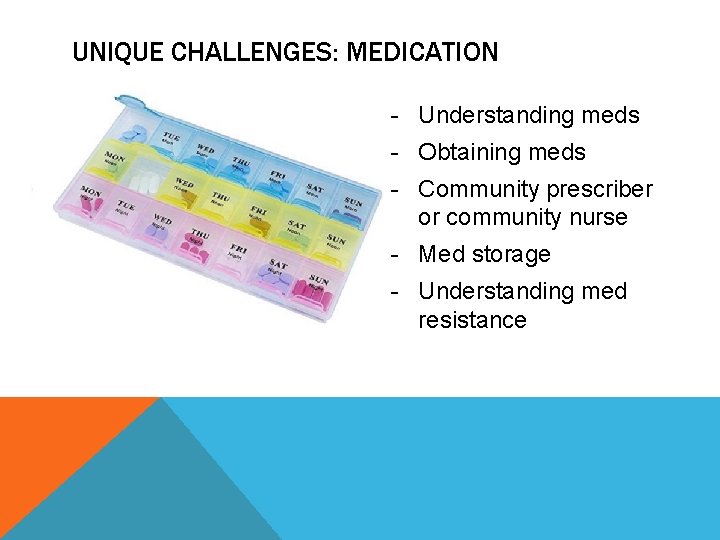 UNIQUE CHALLENGES: MEDICATION - Understanding meds - Obtaining meds - Community prescriber or community