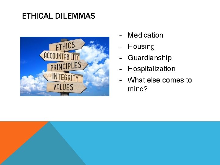 ETHICAL DILEMMAS - Medication - Housing - Guardianship - Hospitalization - What else comes