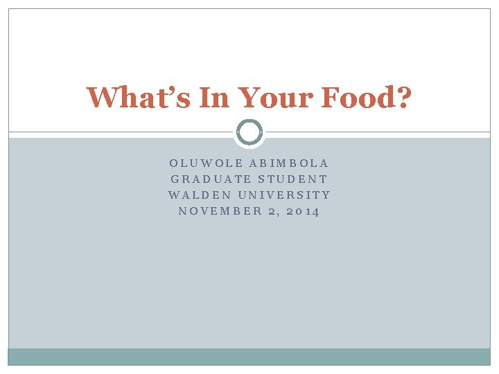 What’s In Your Food? OLUWOLE ABIMBOLA GRADUATE STUDENT WALDEN UNIVERSITY NOVEMBER 2, 2014 