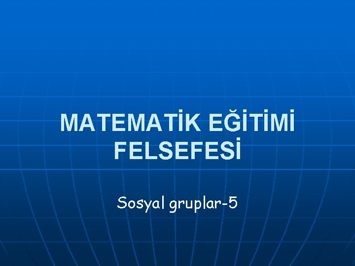 MATEMATİK EĞİTİMİ FELSEFESİ Sosyal gruplar-5 