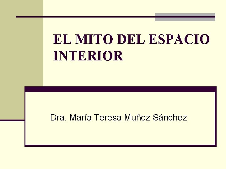 EL MITO DEL ESPACIO INTERIOR Dra. María Teresa Muñoz Sánchez 