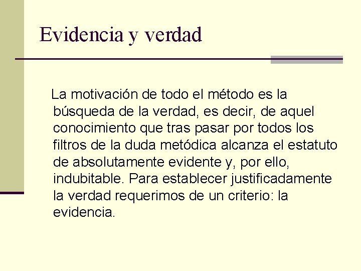 Evidencia y verdad La motivación de todo el método es la búsqueda de la