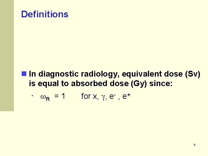Definitions n In diagnostic radiology, equivalent dose (Sv) is equal to absorbed dose (Gy)