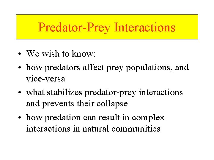 Predator-Prey Interactions • We wish to know: • how predators affect prey populations, and