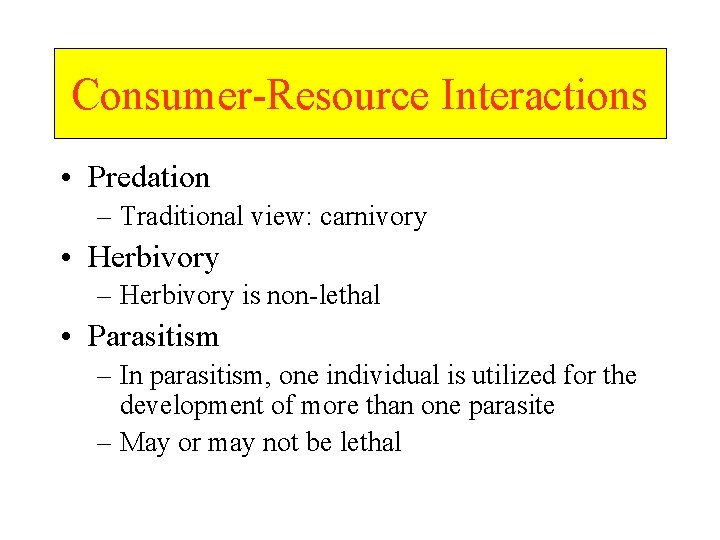 Consumer-Resource Interactions • Predation – Traditional view: carnivory • Herbivory – Herbivory is non-lethal