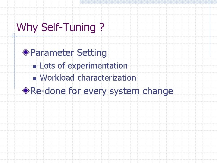 Why Self-Tuning ? Parameter Setting n n Lots of experimentation Workload characterization Re-done for