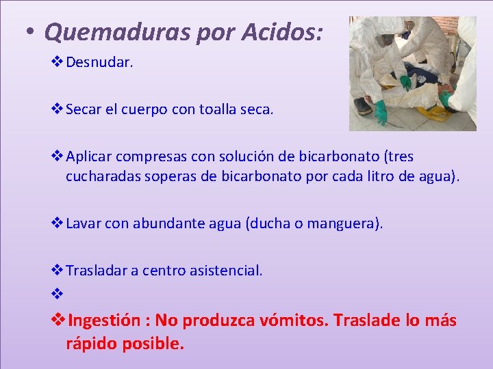  • Quemaduras por Acidos: v. Desnudar. v. Secar el cuerpo con toalla seca.