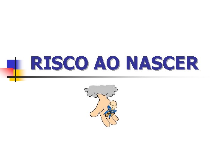 RISCO AO NASCER 