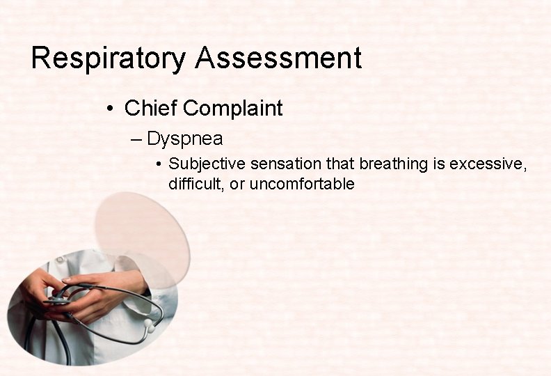 Respiratory Assessment • Chief Complaint – Dyspnea • Subjective sensation that breathing is excessive,
