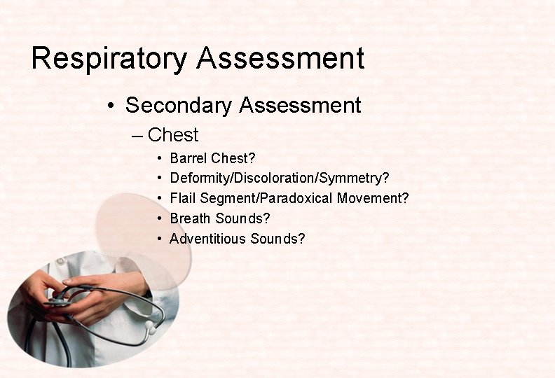 Respiratory Assessment • Secondary Assessment – Chest • • • Barrel Chest? Deformity/Discoloration/Symmetry? Flail