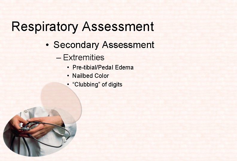 Respiratory Assessment • Secondary Assessment – Extremities • Pre-tibial/Pedal Edema • Nailbed Color •