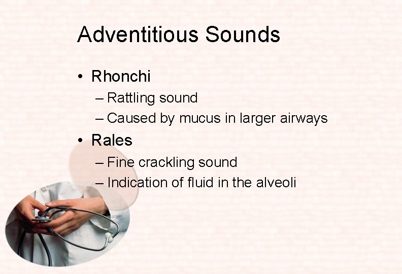 Adventitious Sounds • Rhonchi – Rattling sound – Caused by mucus in larger airways