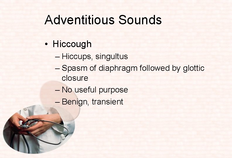 Adventitious Sounds • Hiccough – Hiccups, singultus – Spasm of diaphragm followed by glottic