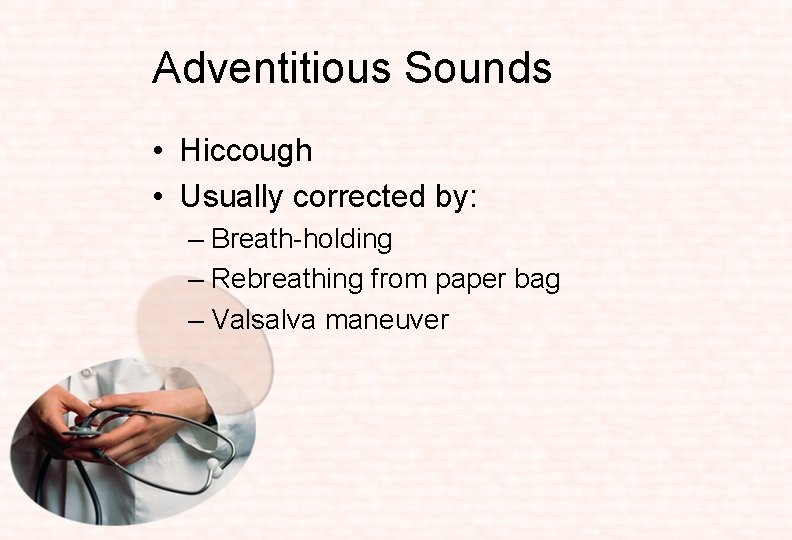 Adventitious Sounds • Hiccough • Usually corrected by: – Breath-holding – Rebreathing from paper