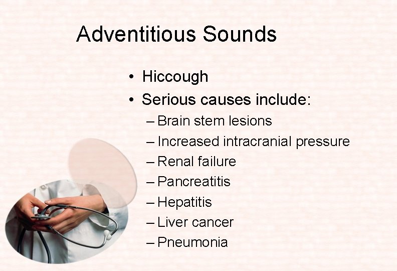 Adventitious Sounds • Hiccough • Serious causes include: – Brain stem lesions – Increased