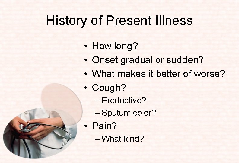 History of Present Illness • • How long? Onset gradual or sudden? What makes