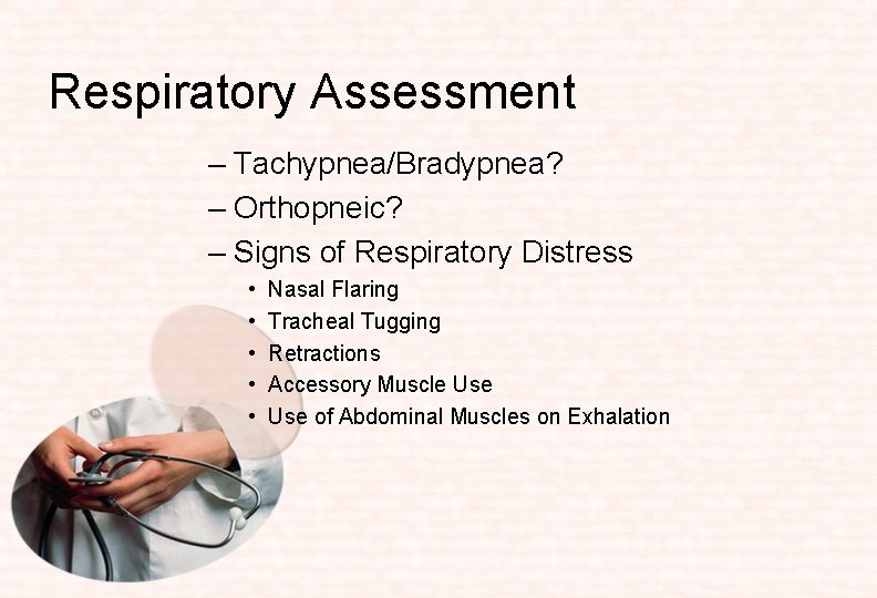 Respiratory Assessment – Tachypnea/Bradypnea? – Orthopneic? – Signs of Respiratory Distress • • •