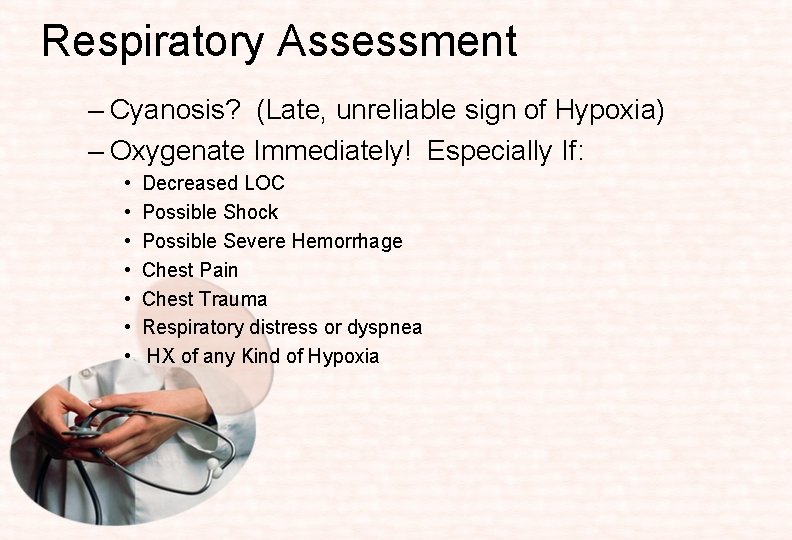 Respiratory Assessment – Cyanosis? (Late, unreliable sign of Hypoxia) – Oxygenate Immediately! Especially If: