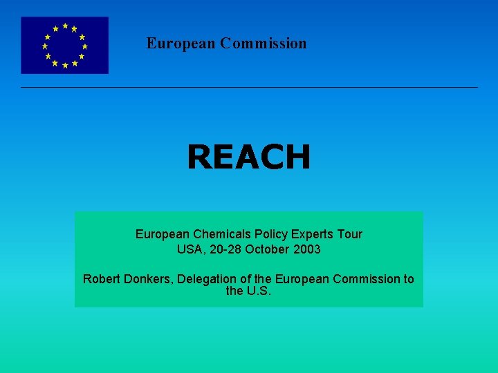 European Commission REACH European Chemicals Policy Experts Tour USA, 20 -28 October 2003 Robert