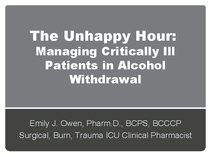 The Unhappy Hour: Managing Critically Ill Patients in Alcohol Withdrawal Emily J. Owen, Pharm.
