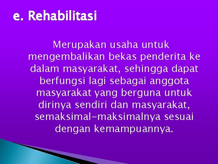 e. Rehabilitasi Merupakan usaha untuk mengembalikan bekas penderita ke dalam masyarakat, sehingga dapat berfungsi