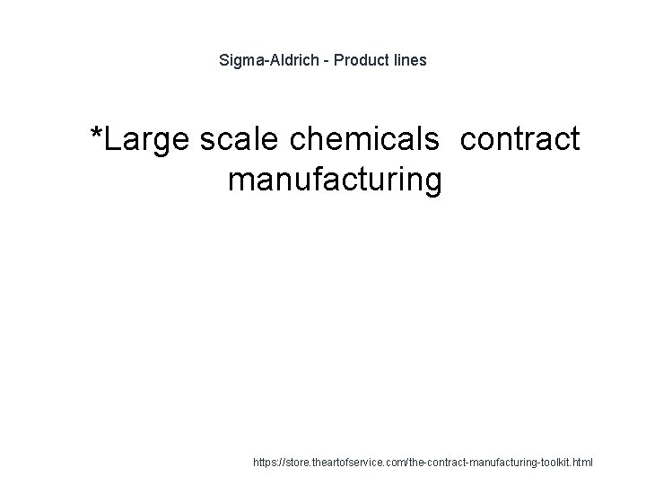 Sigma-Aldrich - Product lines 1 *Large scale chemicals contract manufacturing https: //store. theartofservice. com/the-contract-manufacturing-toolkit.