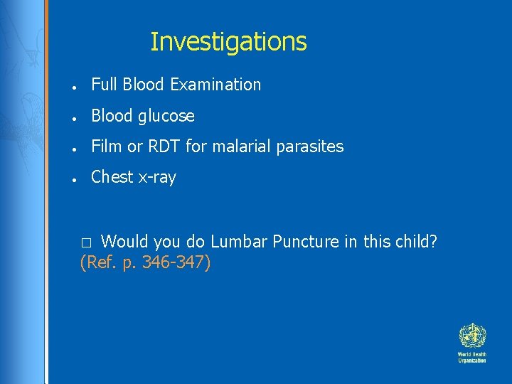 Investigations ● Full Blood Examination ● Blood glucose ● Film or RDT for malarial