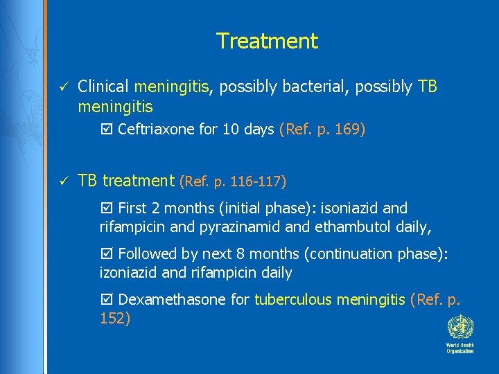 Treatment Clinical meningitis, possibly bacterial, possibly TB meningitis Ceftriaxone for 10 days (Ref. p.