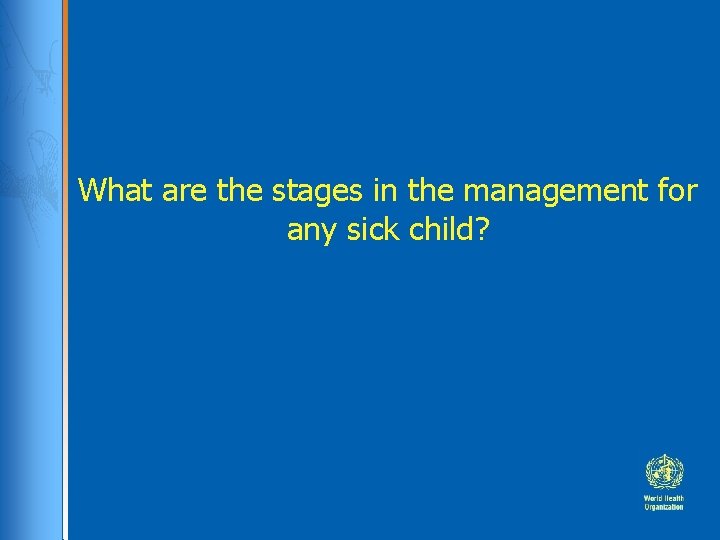 What are the stages in the management for any sick child? 